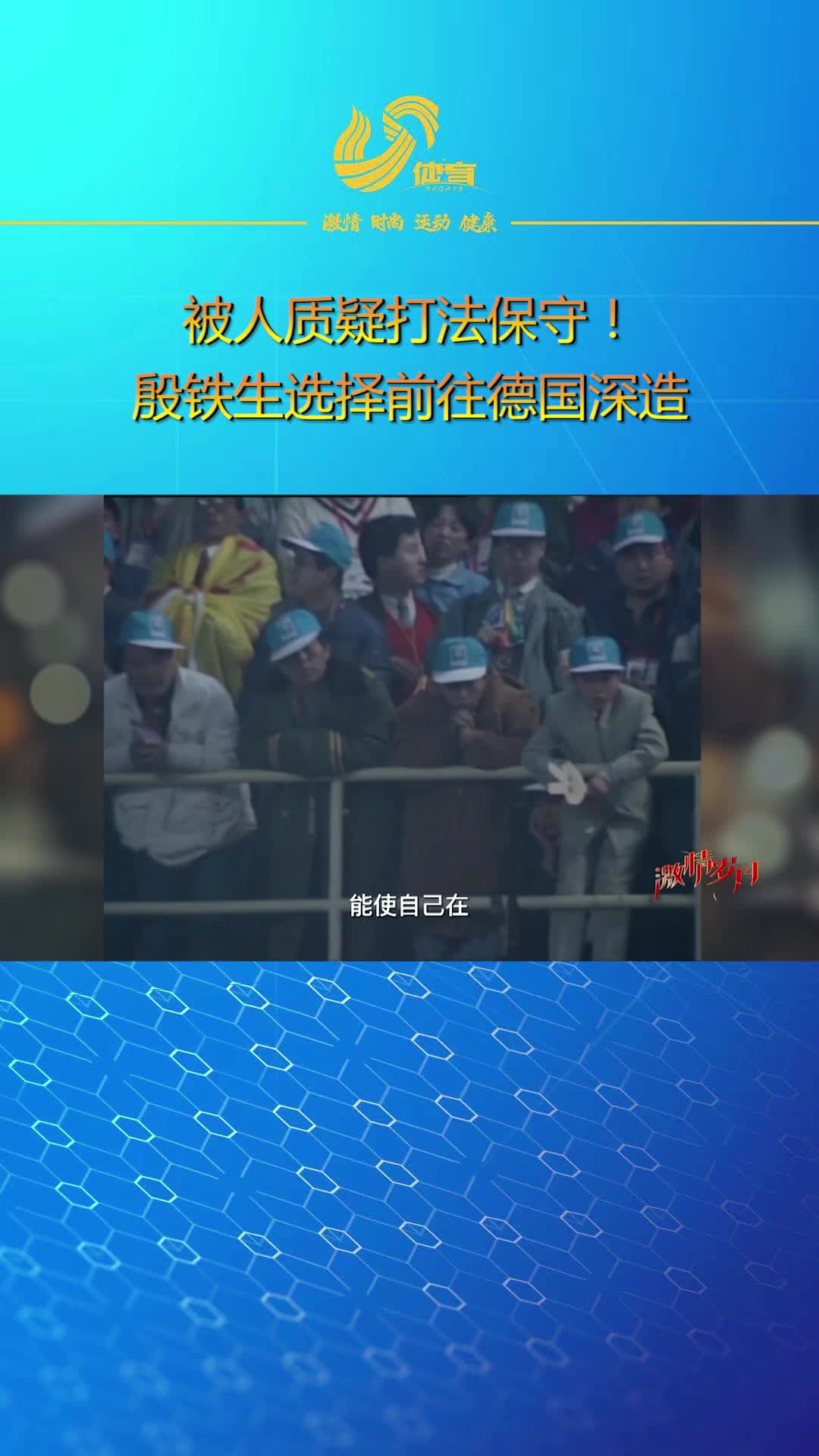 激情岁月丨被人质疑打法保守！殷铁生选择前往德国深造