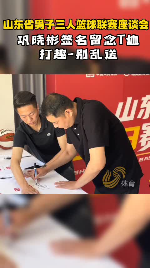 视频丨山东省三人篮球联赛座谈会上，巩晓彬签名纪念T恤，幽默打趣引哄堂大笑