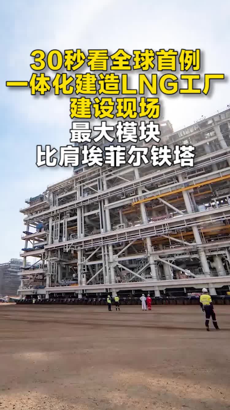 30秒看全球首例一体化建造LNG工厂建设现场 最大模块比肩埃菲尔铁塔