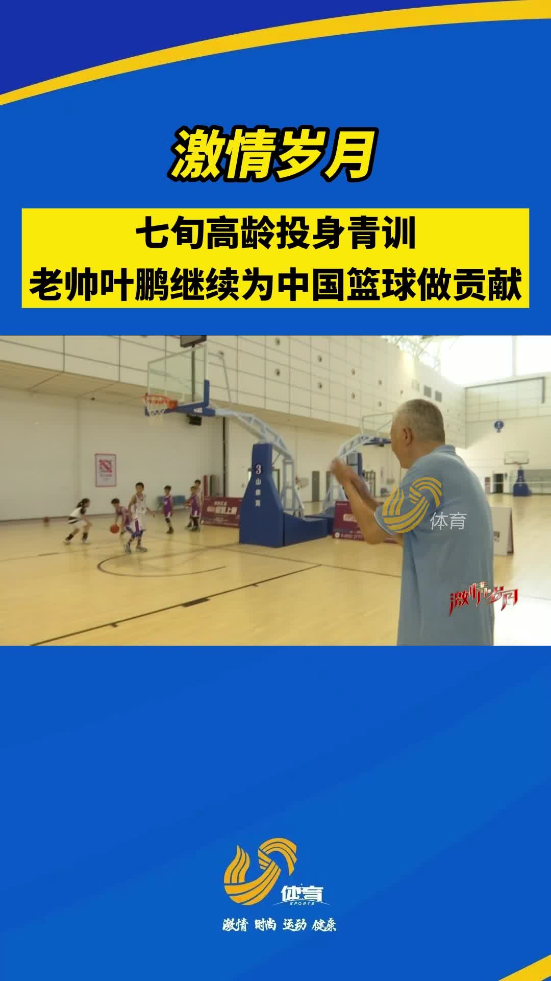 激情岁月丨七旬高龄投身青训，老帅叶鹏继续为中国篮球做贡献