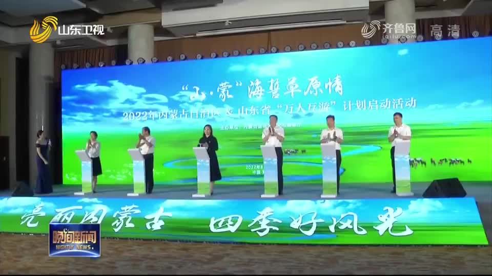 “山·蒙”海誓草原情 ——2022年内蒙古与山东省“百万人互游计划”活动启动