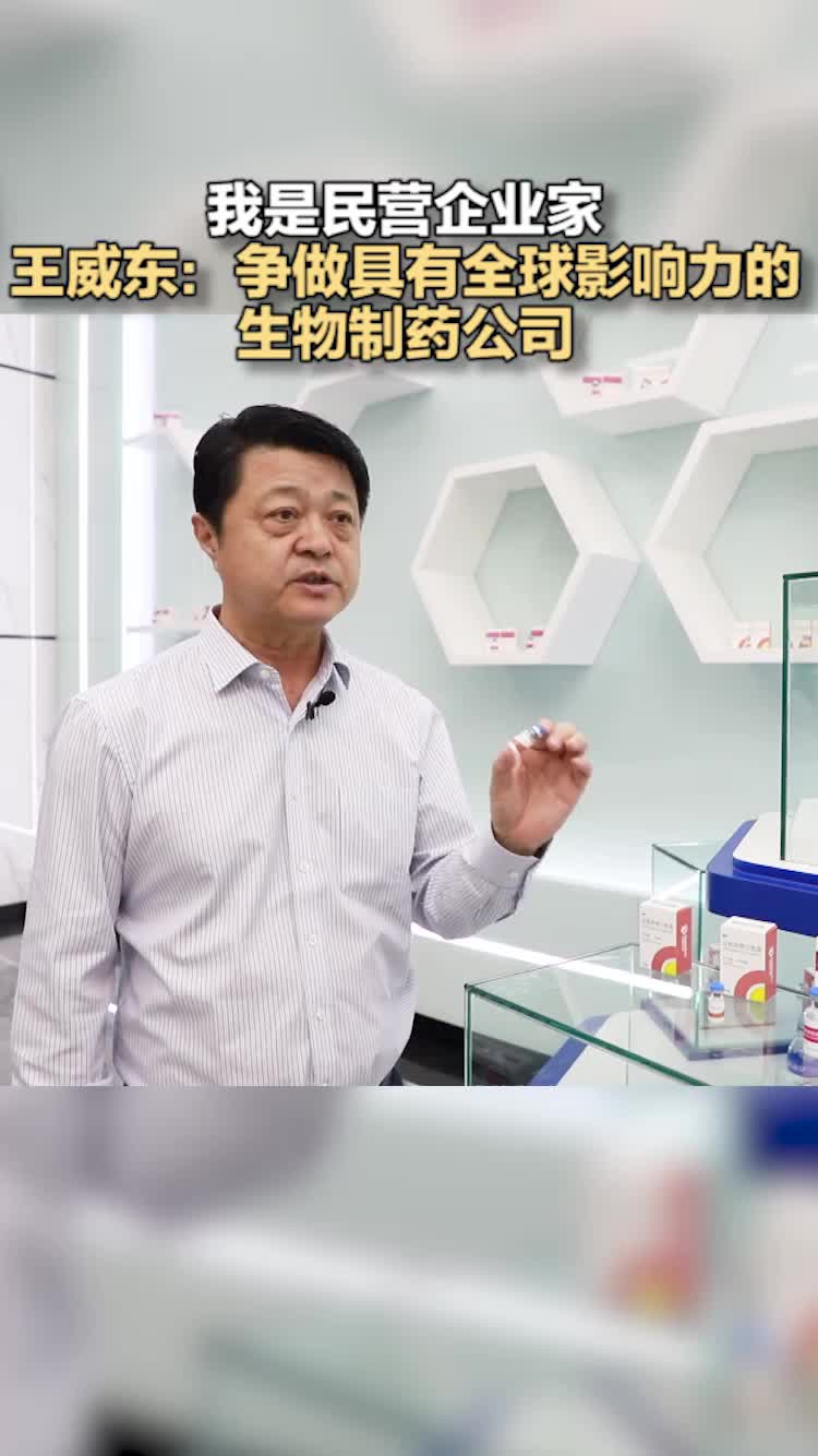 我是民营企业家丨王威东：争做具有全球影响力的生物制药公司