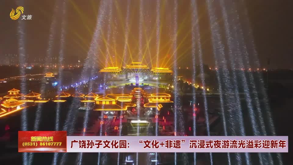 山东文旅报道广饶孙子文化园文化非遗沉浸式夜游流光溢彩迎新年