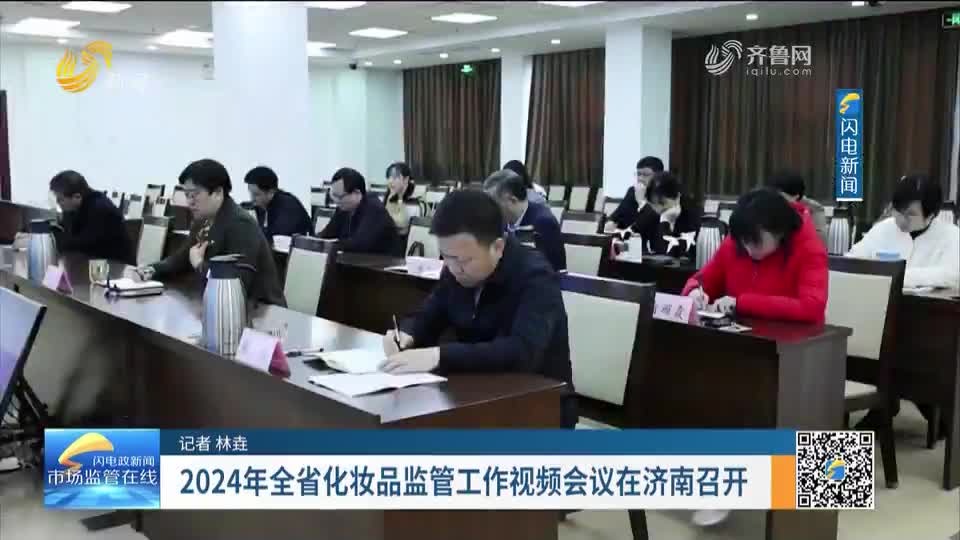 每周药闻 | 2024年全省化妆品监管工作视频会议在济南召开