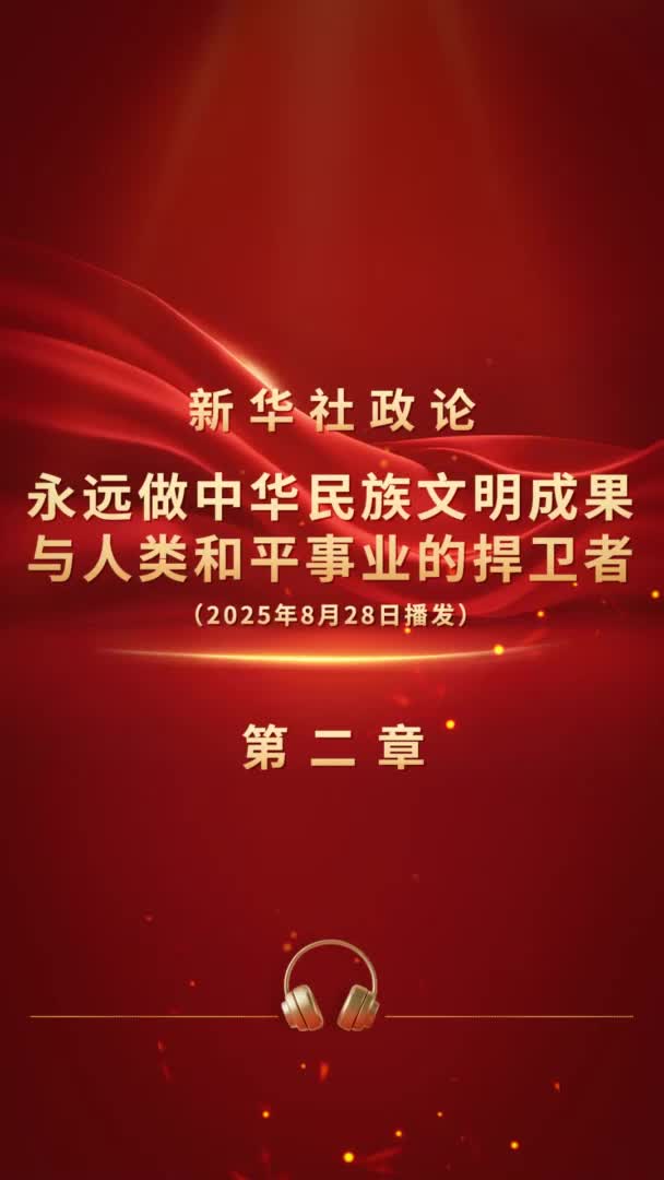 新華社政論｜永遠做中華民族文明成果與人類和平事業的捍衛者（有聲版·第二章）