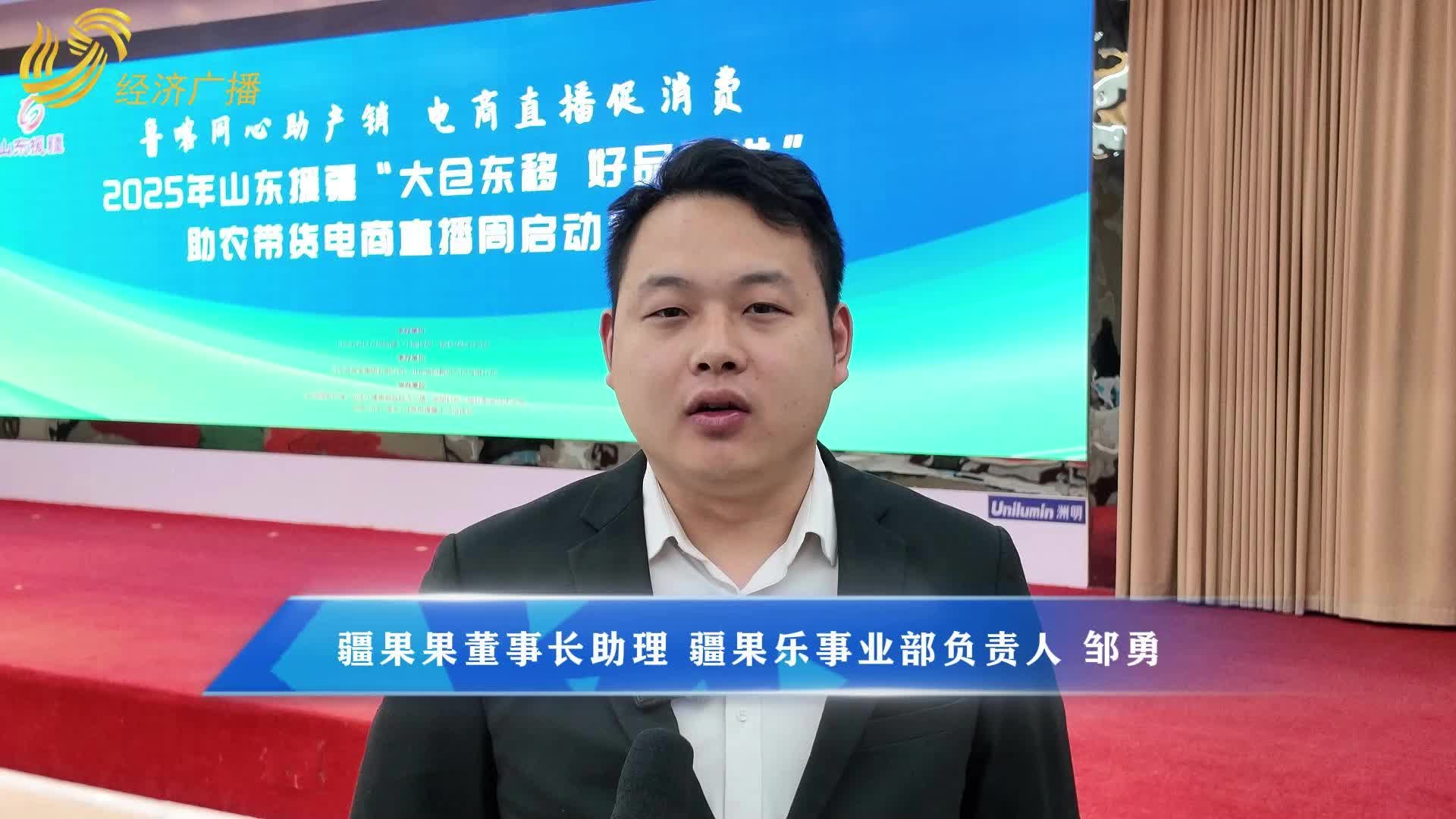 2025 年山东援疆“大仓东移 好品西进”助农带货电商直播周【系列采访】|疆果果董事长助理、疆果乐事业部负责人邹勇