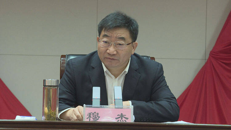 穆杰强调:要担当作为抓落实,甩开膀子加油干,不负人民群众殷切期望