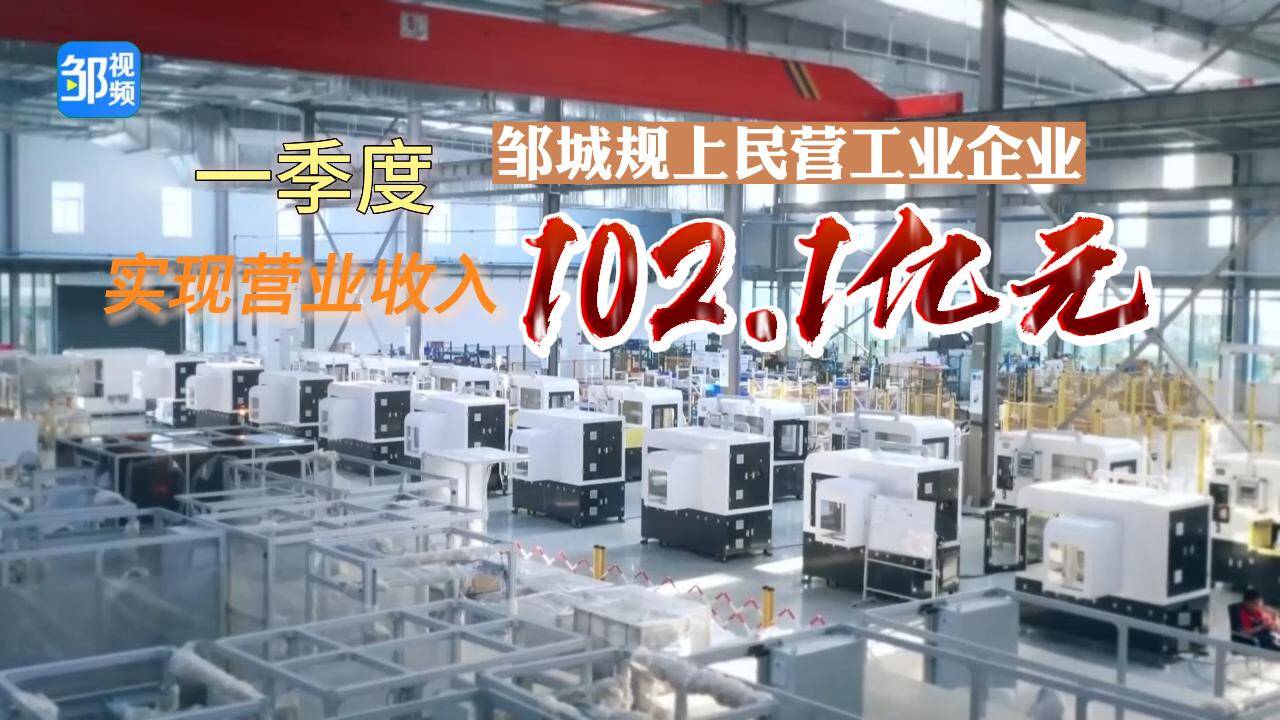 【邹视频·新闻】22秒|一季度邹城规上民营工业企业实现营业收入102.1亿元