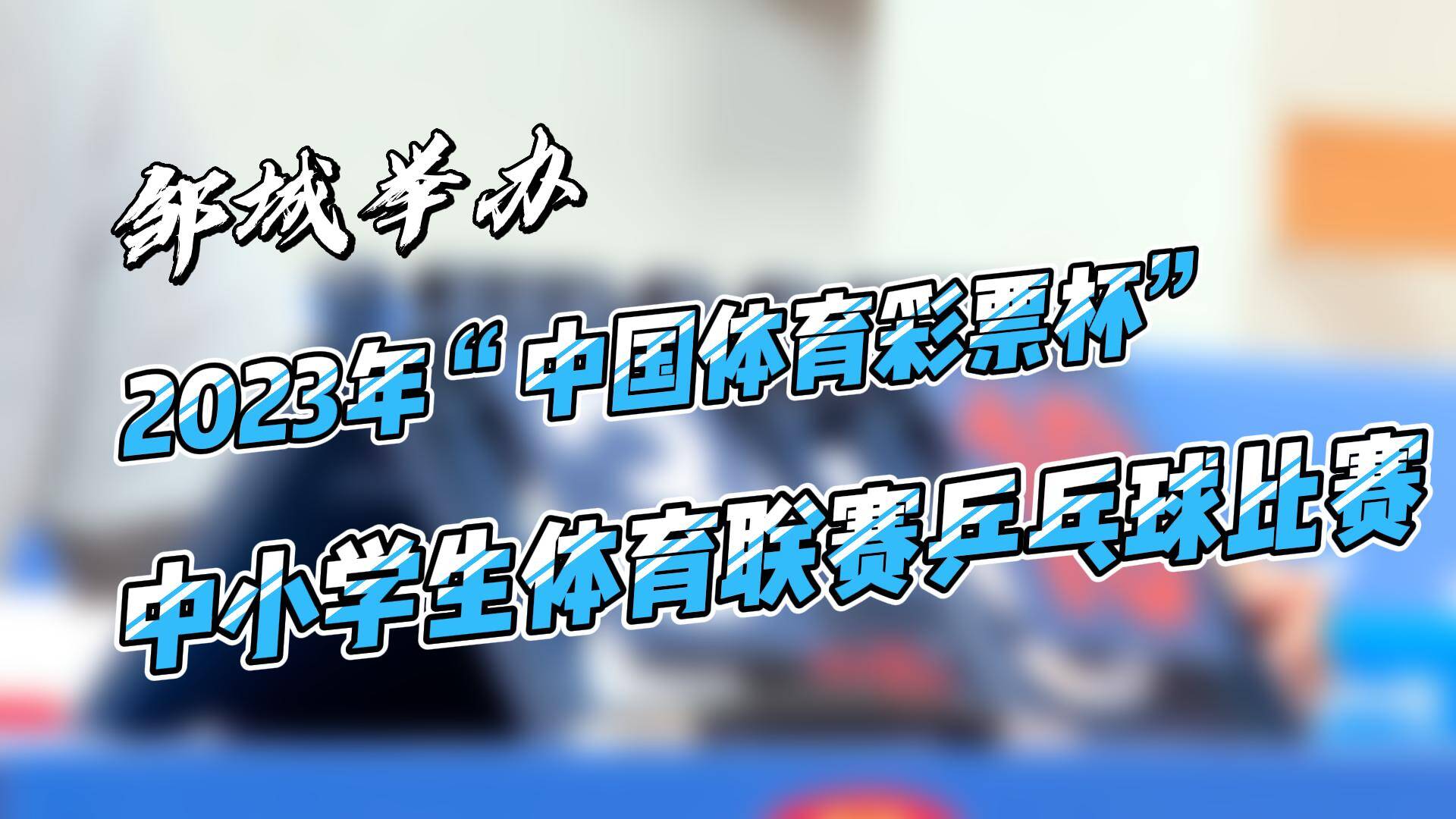 【邹视频·新闻】37秒 | 邹城举办2023年“中国体育彩票杯”中小学生体育联赛乒乓球比赛