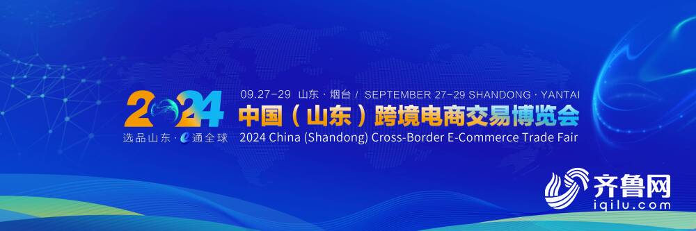 商务视线｜2024中国（山东）跨境电商交易博览会9月底举行