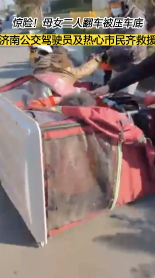 母女二人驾驶电动三轮车翻车被压车底 济南公交驾驶员及热心市民齐救援