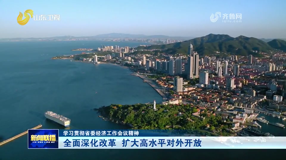 学习贯彻省委经济工作会议精神丨全面深化改革  扩大高水平对外开放