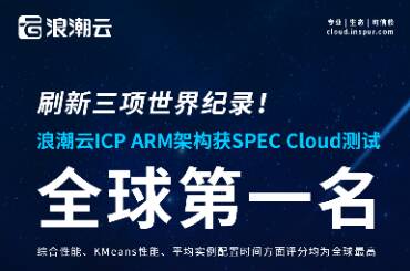 刷新三项世界纪录！浪潮云ICP ARM架构获SPEC Cloud测试全球第一名