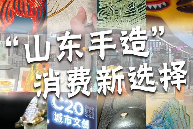 “山东手造”成为消费新选择！体验式消费、数字藏品等助推非遗技艺走向市场