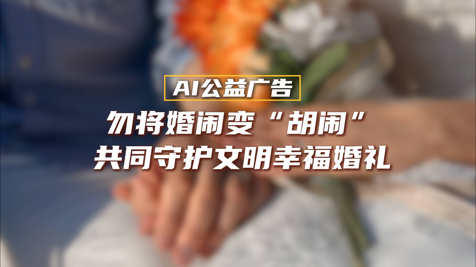 AI公益廣告｜勿將婚鬧變“胡鬧” 共同守護文明幸福婚禮