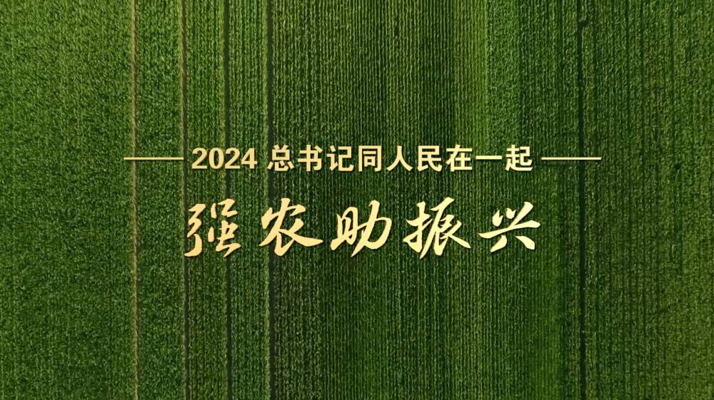 2024，總書記同人民在一起｜強農助振興