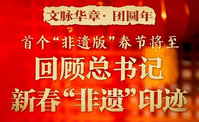 團(tuán)圓年丨首個“非遺版”春節(jié)將至 回顧總書記新春“非遺”印跡