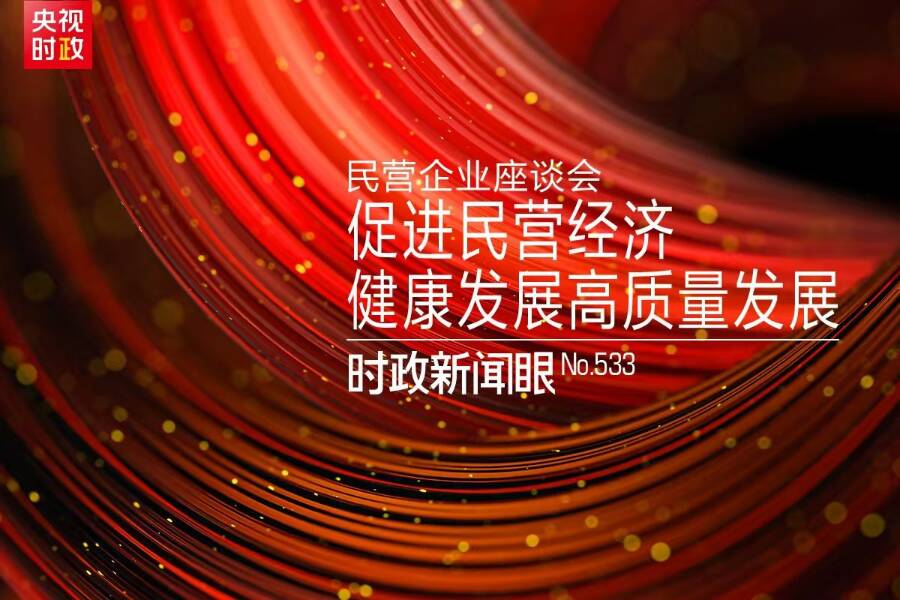 時政新聞眼丨民營企業座談會再次召開，習近平作出哪些重要部署？