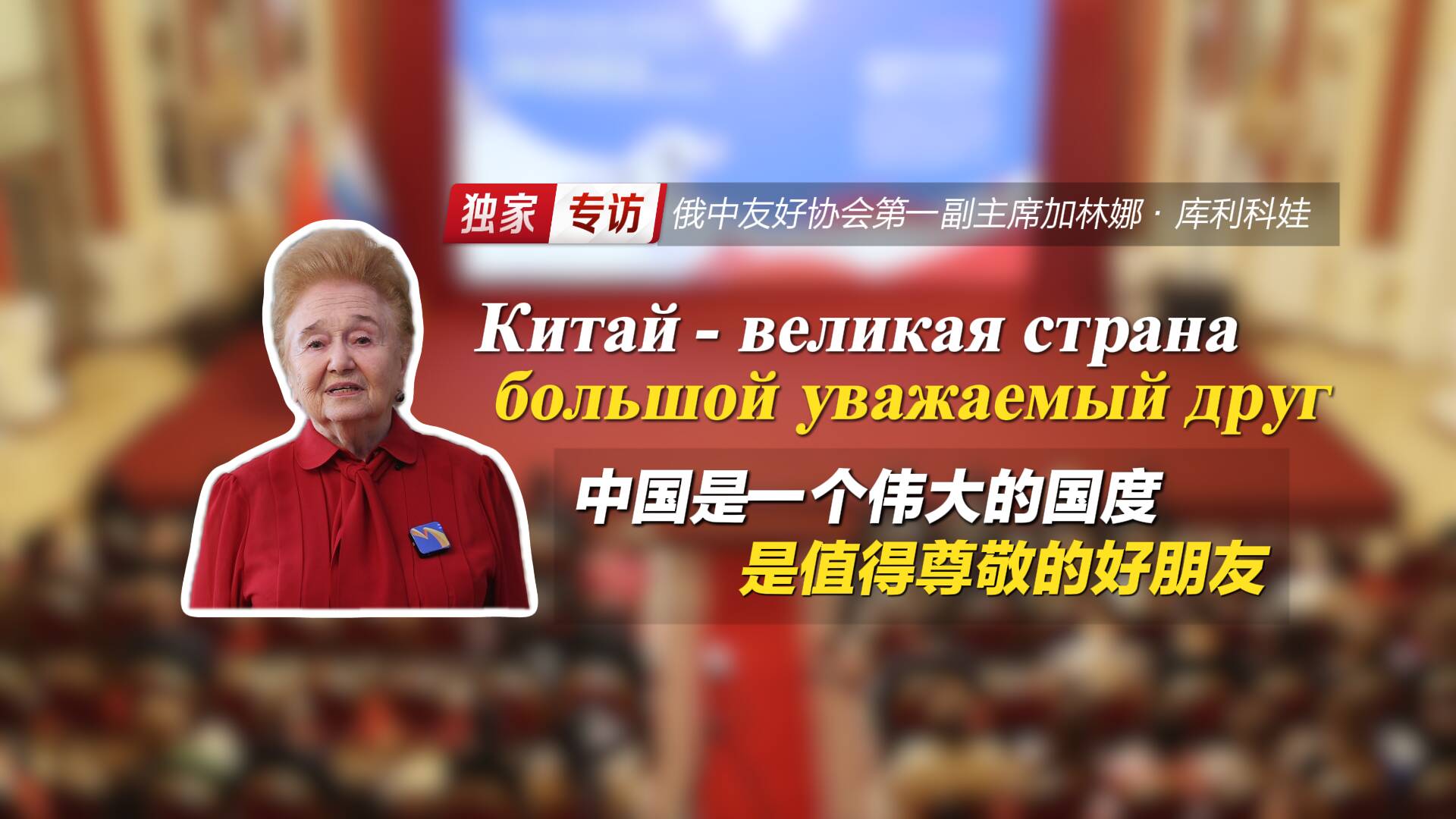 獨家視頻專訪加林娜·庫利科娃：中國是一個偉大的國度，是值得尊敬的好朋友