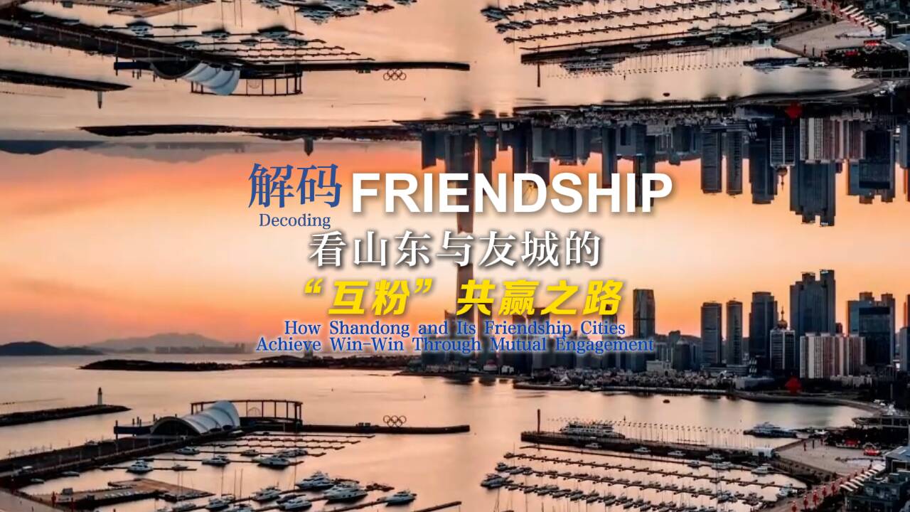 解碼“Friendship” 看山東與友城的“互粉”共贏之路