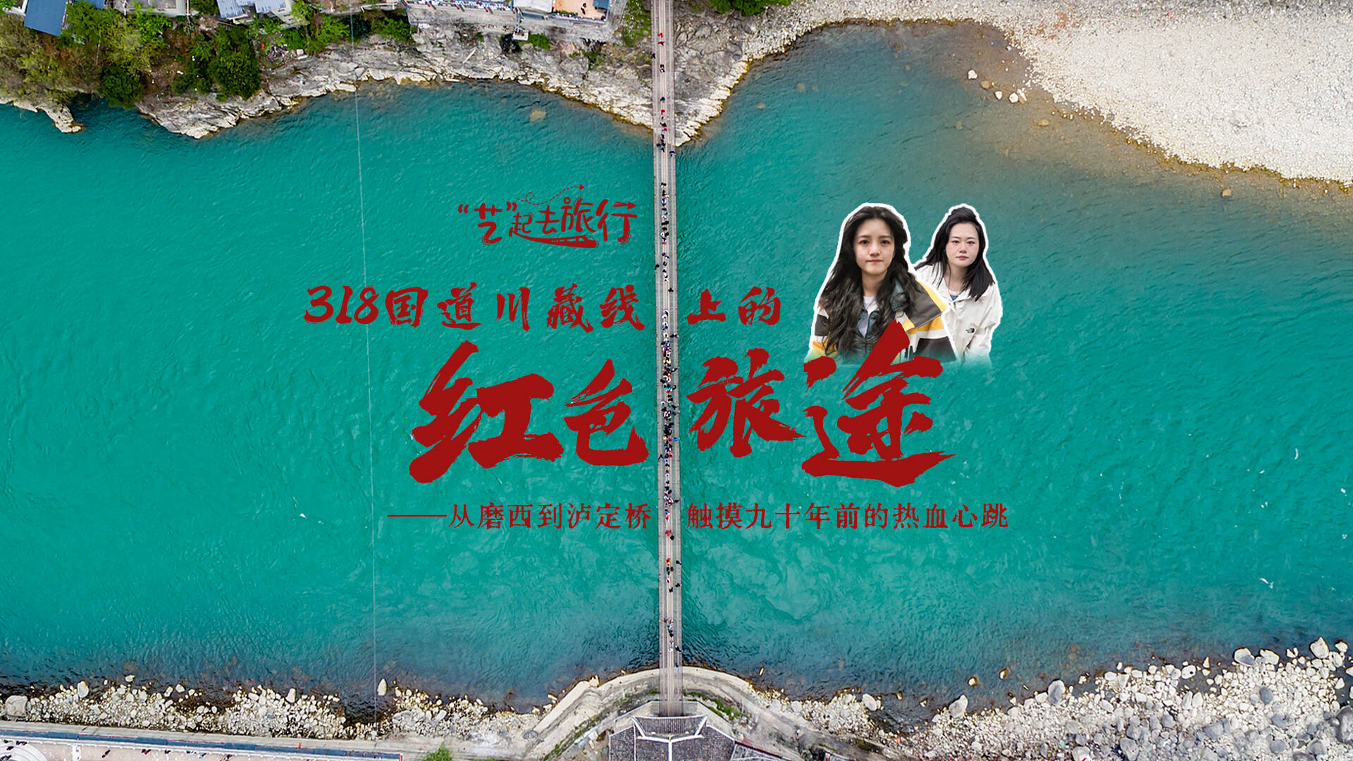 文化中国行｜“艺”起去旅行：318国道川藏线上的红色旅途——从磨西到泸定桥 触摸九十年前的热血心跳
