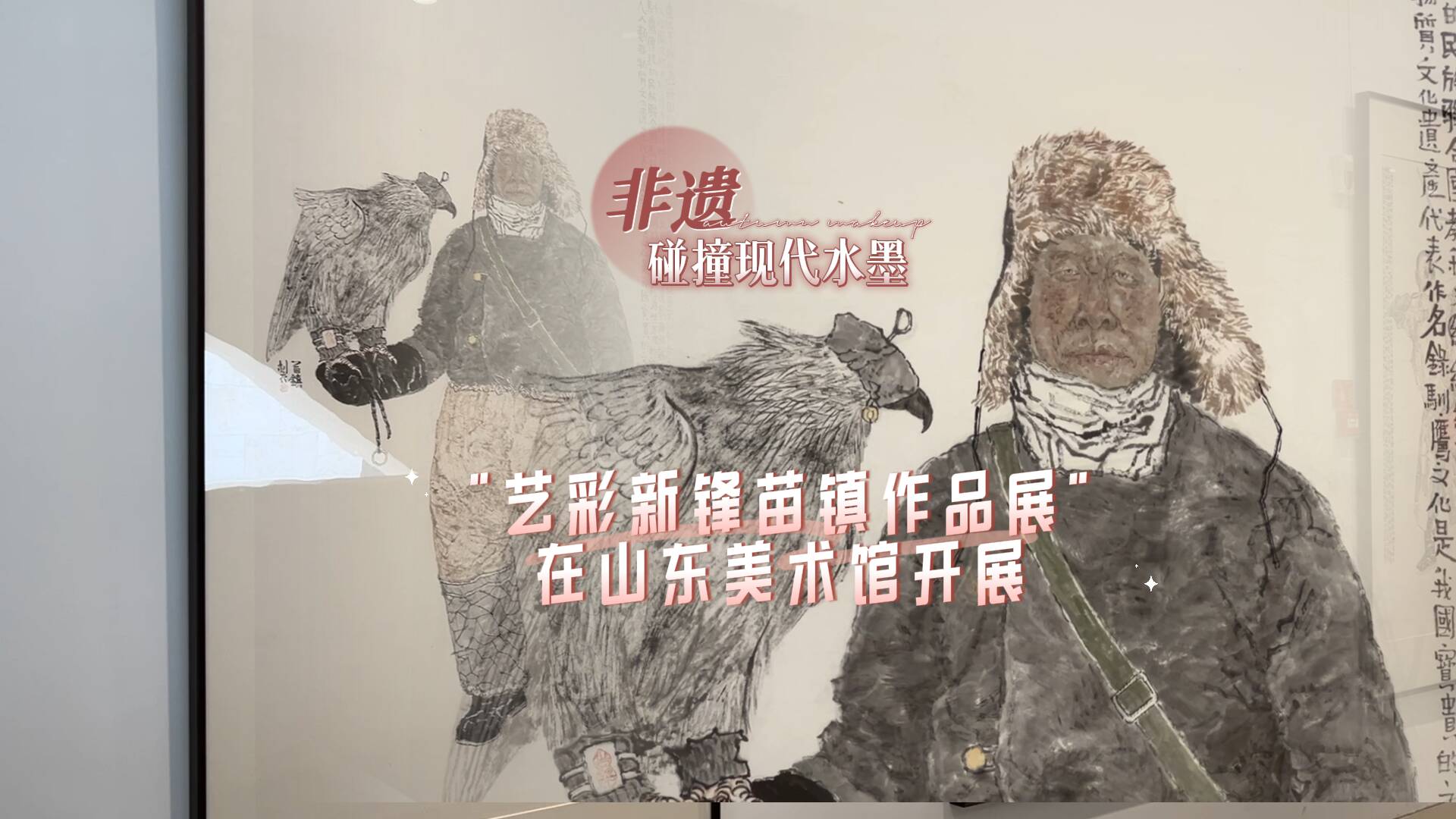 當非遺遇到現代水墨，“藝彩新鋒苗鎮作品展”在山東美術館開展