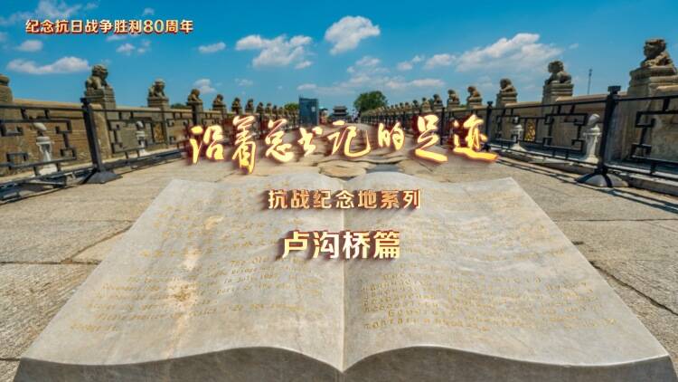 《沿著總書記的足跡》抗戰(zhàn)紀(jì)念地系列·盧溝橋篇