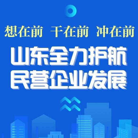 我為民企辦實事丨想在前 干在前 沖在前 山東全力護航民營企業(yè)發(fā)展
