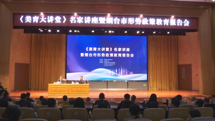 《美育大讲堂》名家讲座暨烟台市形势政策教育报告会举行