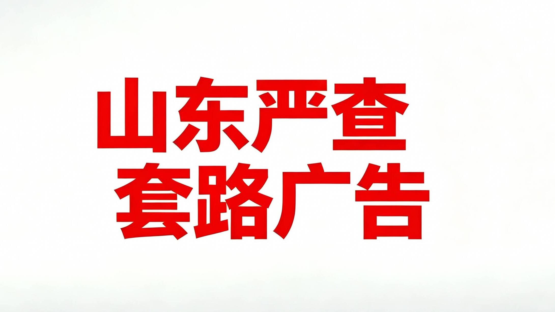 严查“套路”广告!山东开展行动集中整治广告乱象