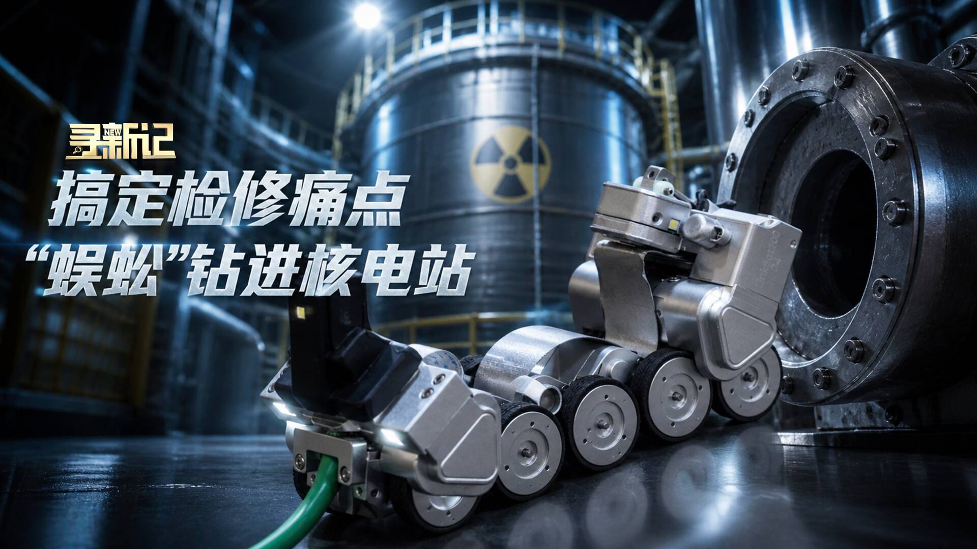 寻新记｜全球首款“机器蜈蚣”上岗核电站：能爬弯能“看病” 一次检修省下数百万