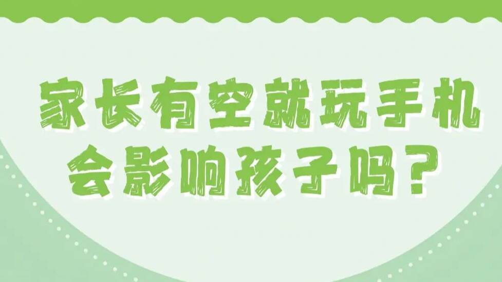 图说丨家长有空就玩手机会影响孩子吗？孩子安静看手机是专注力高的表现？