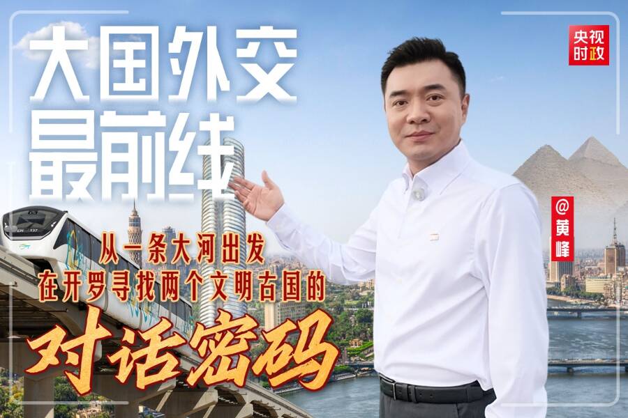 大国外交最前线丨从一条大河出发 在开罗寻找两个文明古国的对话密码