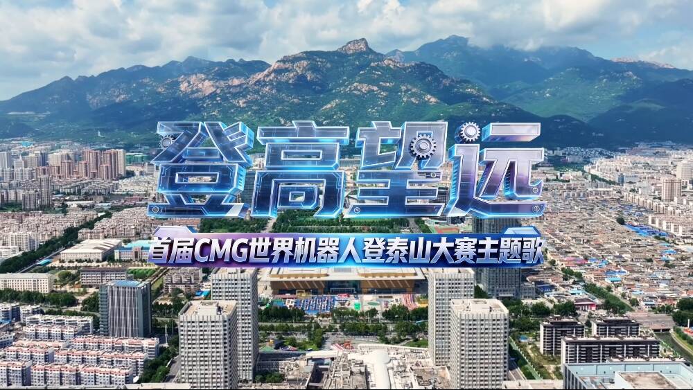 首届CMG世界机器人登泰山大赛主题歌曲重磅发布