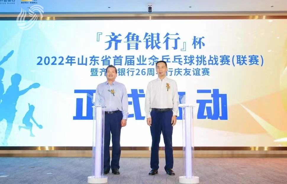 “齐鲁银行”杯 2022 年山东省首届业余乒乓球挑战赛（联赛）正式启动
