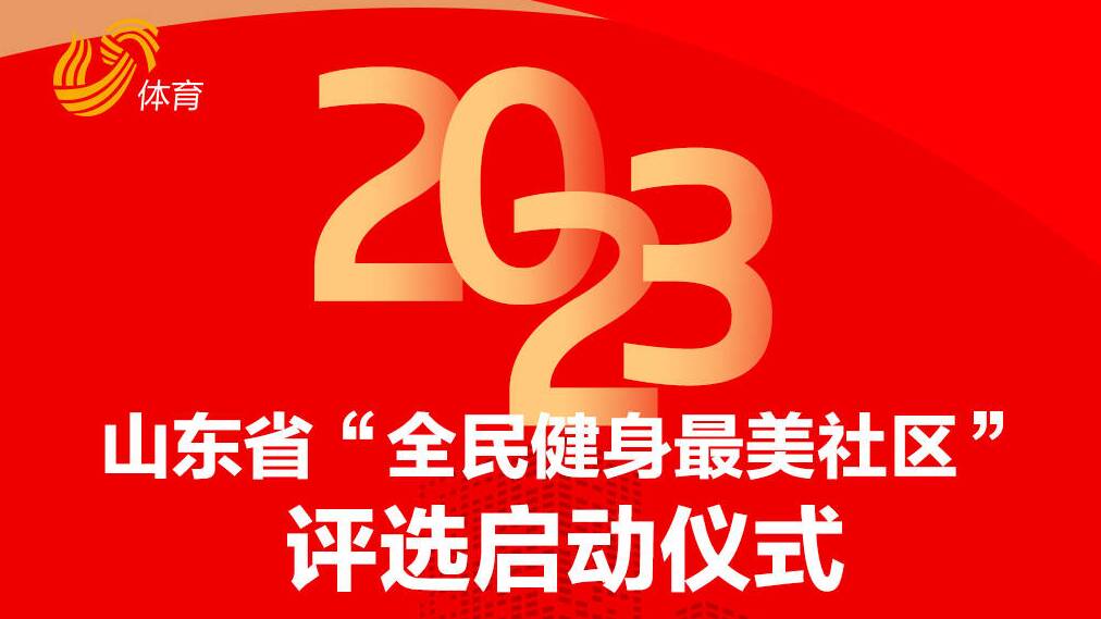 倒计时1天！2023山东省“全民健身最美社区”评选启动仪式即将举行