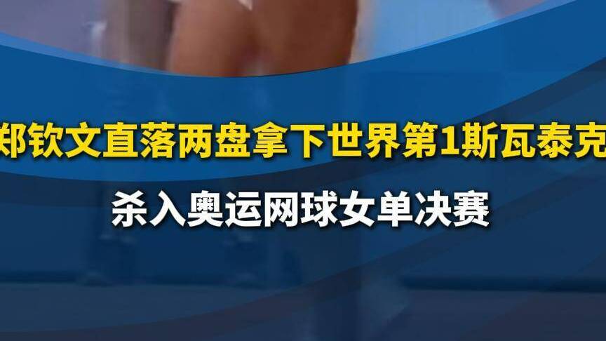 郑钦文直落两盘拿下世界第1斯瓦泰克 杀入奥运网球女单决赛！