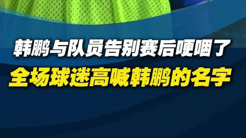 韓鵬與隊員告別賽後哽咽了 全場球迷高喊韓鵬名字