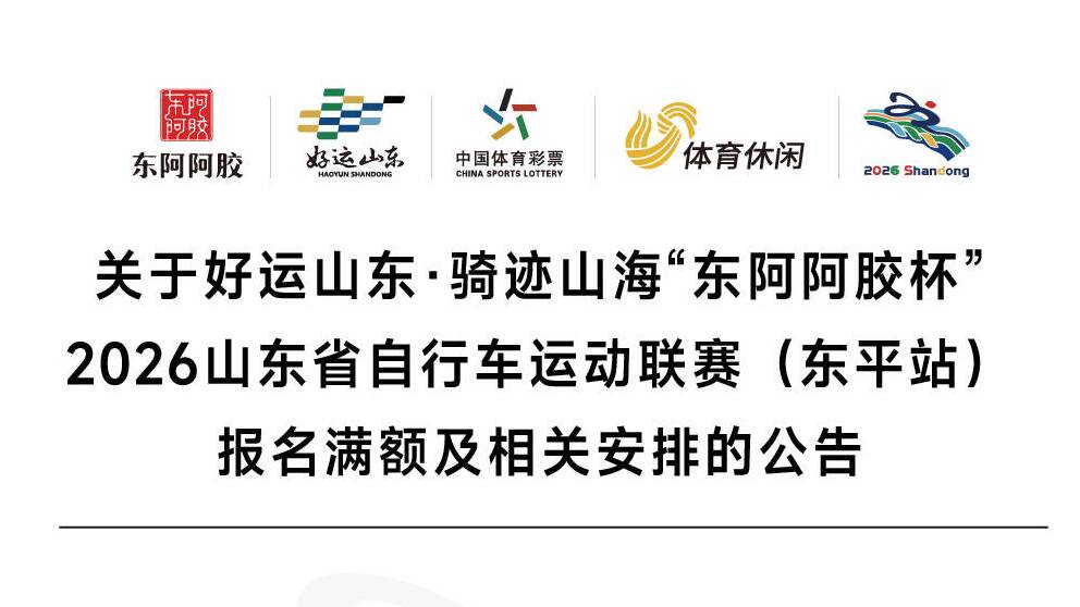 关于好运山东·骑迹山海“东阿阿胶杯”2026山东省自行车运动联赛（东平站）报名满额及相关安排的公告