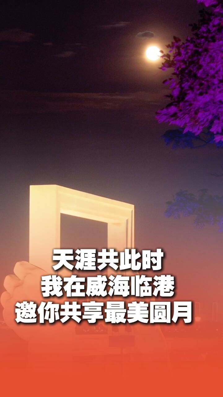 天涯共此時 我在威海臨港 邀你共享最美圓月